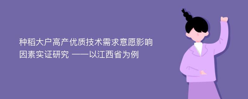 种稻大户高产优质技术需求意愿影响因素实证研究 ——以江西省为例