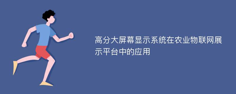 高分大屏幕显示系统在农业物联网展示平台中的应用