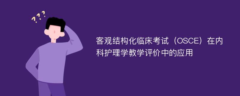 客观结构化临床考试（OSCE）在内科护理学教学评价中的应用