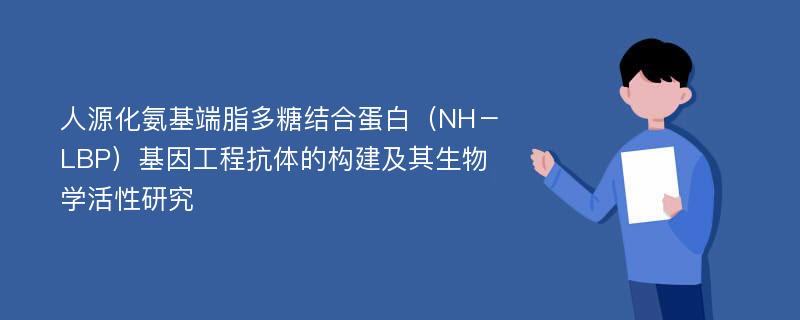 人源化氨基端脂多糖结合蛋白（NH－LBP）基因工程抗体的构建及其生物学活性研究