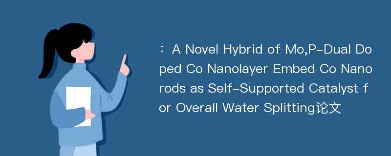 ：A Novel Hybrid of Mo,P-Dual Doped Co Nanolayer Embed Co Nanorods as Self-Supported Catalyst for Overall Water Splitting论文