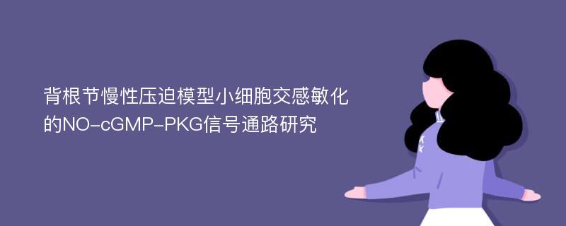 背根节慢性压迫模型小细胞交感敏化的NO-cGMP-PKG信号通路研究