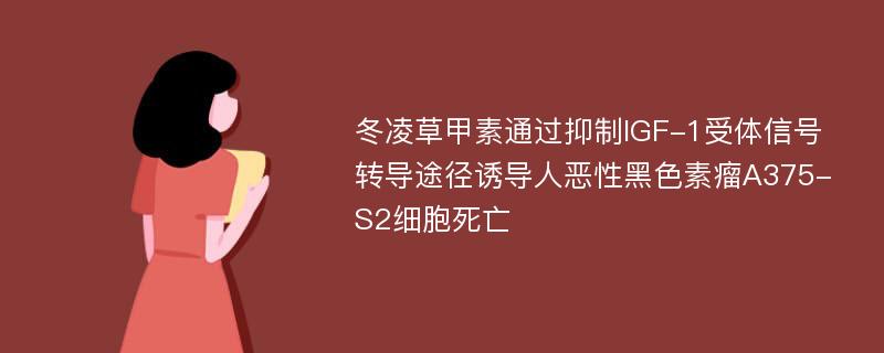 冬凌草甲素通过抑制IGF-1受体信号转导途径诱导人恶性黑色素瘤A375-S2细胞死亡