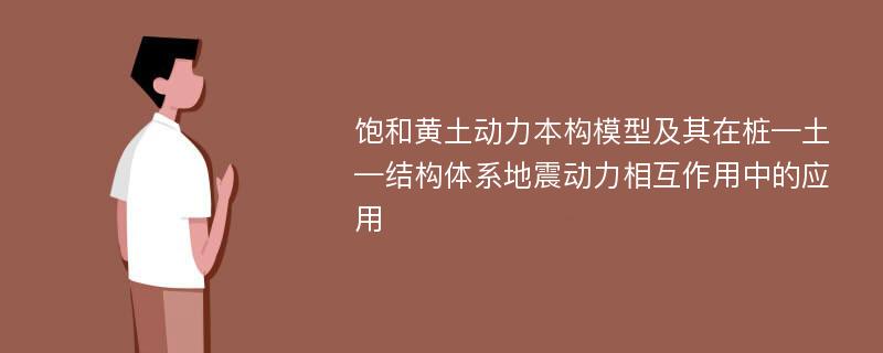 饱和黄土动力本构模型及其在桩—土—结构体系地震动力相互作用中的应用