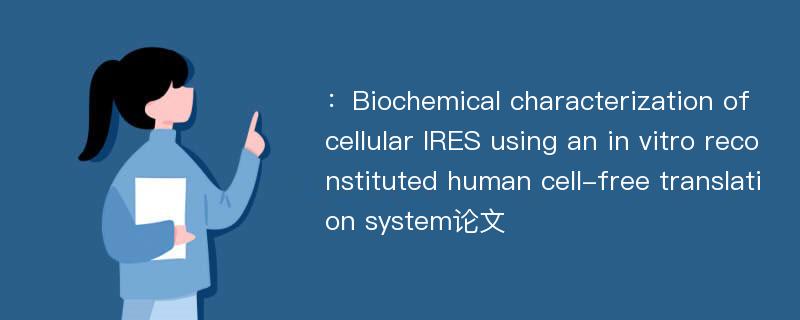 ：Biochemical characterization of cellular IRES using an in vitro reconstituted human cell-free translation system论文