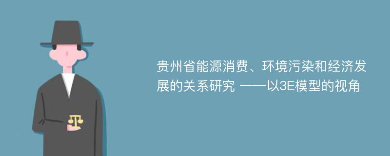 贵州省能源消费、环境污染和经济发展的关系研究 ——以3E模型的视角