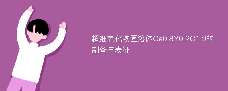 超细氧化物固溶体Ce0.8Y0.2O1.9的制备与表征