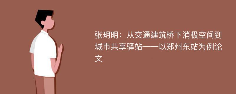 张玥明：从交通建筑桥下消极空间到城市共享驿站——以郑州东站为例论文