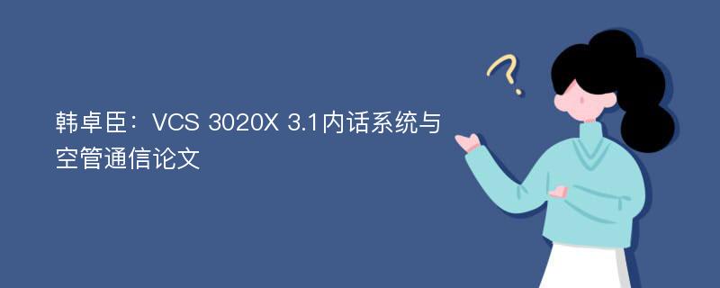 韩卓臣：VCS 3020X 3.1内话系统与空管通信论文