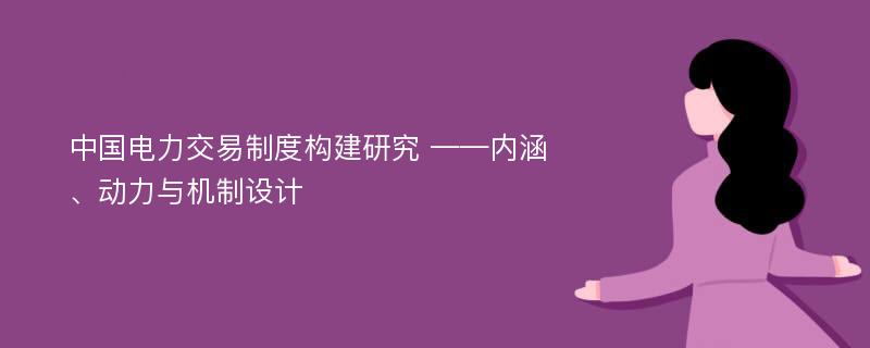 中国电力交易制度构建研究 ——内涵、动力与机制设计