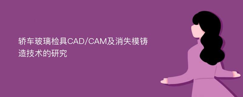 轿车玻璃检具CAD/CAM及消失模铸造技术的研究