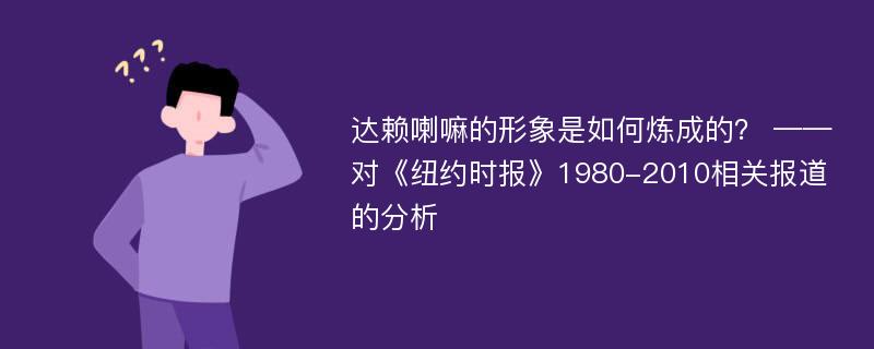 达赖喇嘛的形象是如何炼成的？ ——对《纽约时报》1980-2010相关报道的分析