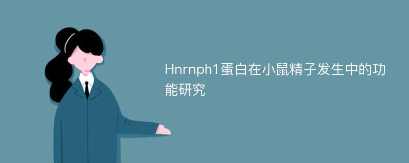 Hnrnph1蛋白在小鼠精子发生中的功能研究