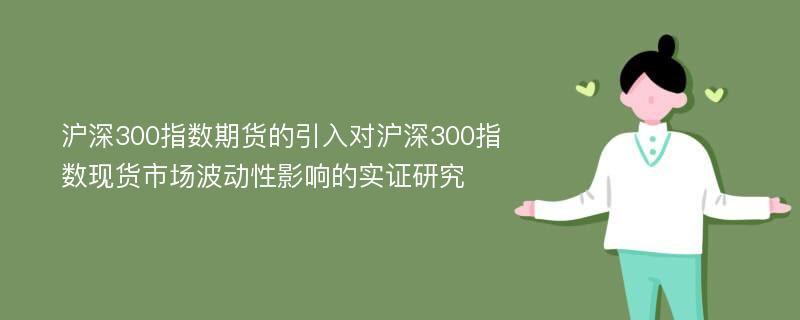 沪深300指数期货的引入对沪深300指数现货市场波动性影响的实证研究