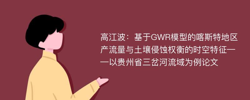 高江波：基于GWR模型的喀斯特地区产流量与土壤侵蚀权衡的时空特征——以贵州省三岔河流域为例论文