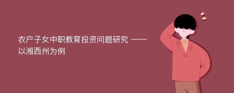 农户子女中职教育投资问题研究 ——以湘西州为例