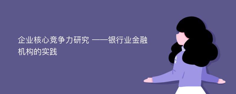 企业核心竞争力研究 ——银行业金融机构的实践