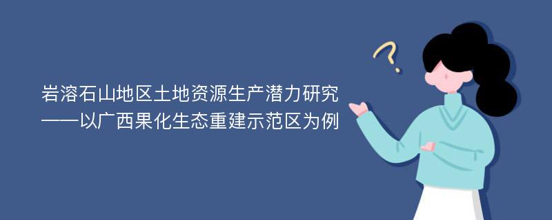 岩溶石山地区土地资源生产潜力研究——以广西果化生态重建示范区为例