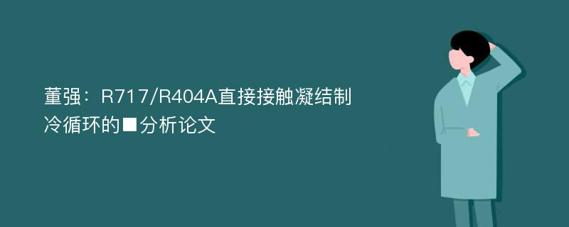 董强：R717/R404A直接接触凝结制冷循环的■分析论文