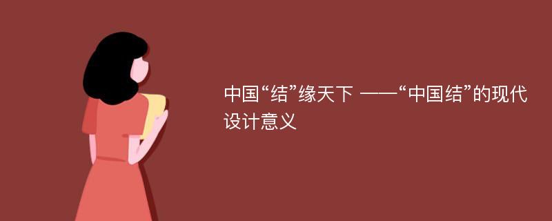 中国“结”缘天下 ——“中国结”的现代设计意义