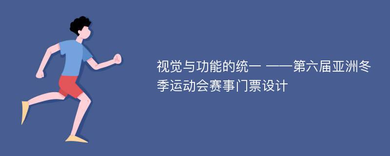 视觉与功能的统一 ——第六届亚洲冬季运动会赛事门票设计