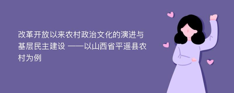 改革开放以来农村政治文化的演进与基层民主建设 ——以山西省平遥县农村为例