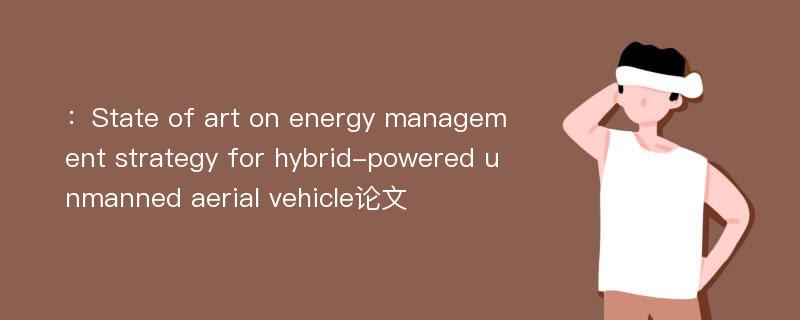 ：State of art on energy management strategy for hybrid-powered unmanned aerial vehicle论文