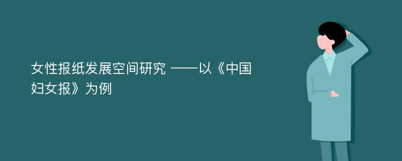 女性报纸发展空间研究 ——以《中国妇女报》为例