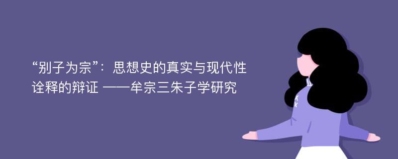 “别子为宗”：思想史的真实与现代性诠释的辩证 ——牟宗三朱子学研究