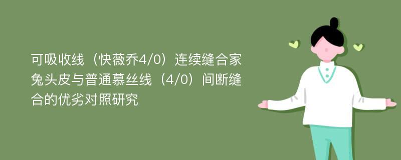 可吸收线（快薇乔4/0）连续缝合家兔头皮与普通慕丝线（4/0）间断缝合的优劣对照研究