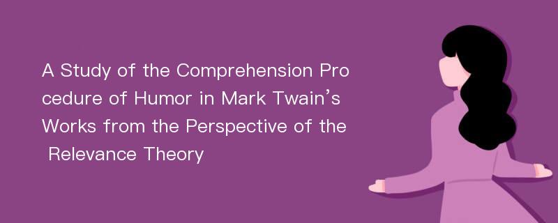 A Study of the Comprehension Procedure of Humor in Mark Twain’s Works from the Perspective of the Relevance Theory