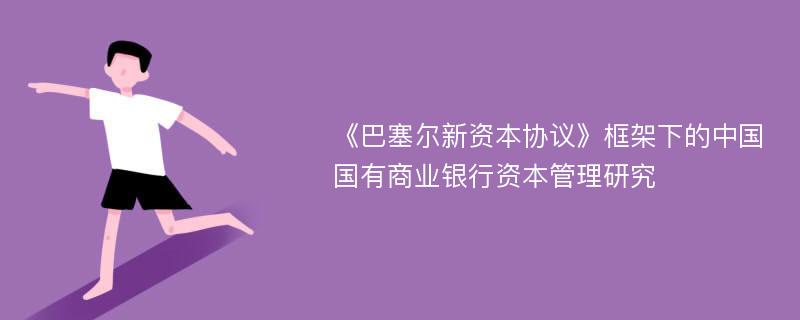 《巴塞尔新资本协议》框架下的中国国有商业银行资本管理研究