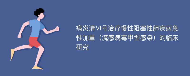 病炎清Ⅵ号治疗慢性阻塞性肺疾病急性加重（流感病毒甲型感染）的临床研究