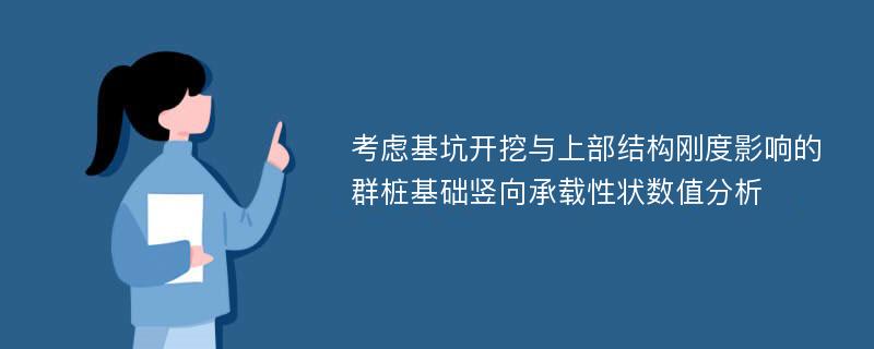 考虑基坑开挖与上部结构刚度影响的群桩基础竖向承载性状数值分析