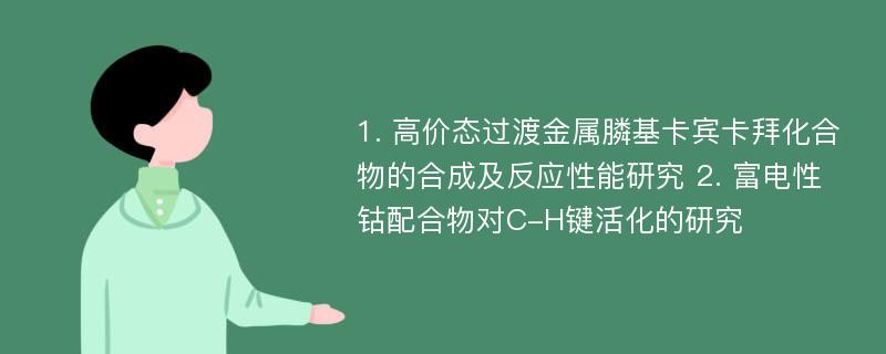 1. 高价态过渡金属膦基卡宾卡拜化合物的合成及反应性能研究 2. 富电性钴配合物对C-H键活化的研究