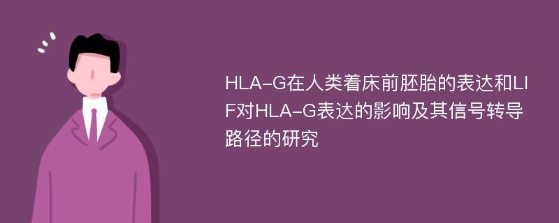 HLA-G在人类着床前胚胎的表达和LIF对HLA-G表达的影响及其信号转导路径的研究