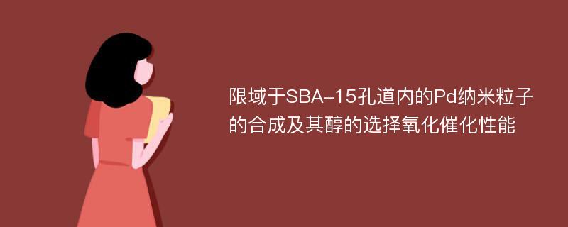 限域于SBA-15孔道内的Pd纳米粒子的合成及其醇的选择氧化催化性能