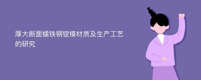 厚大断面蠕铁钢锭模材质及生产工艺的研究