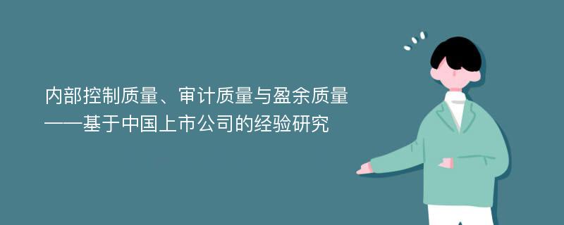 内部控制质量、审计质量与盈余质量 ——基于中国上市公司的经验研究