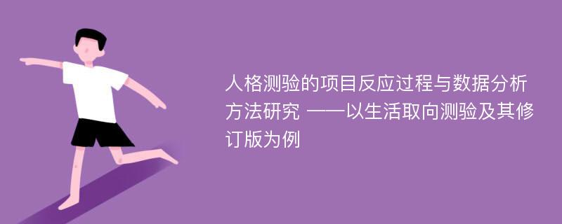 人格测验的项目反应过程与数据分析方法研究 ——以生活取向测验及其修订版为例