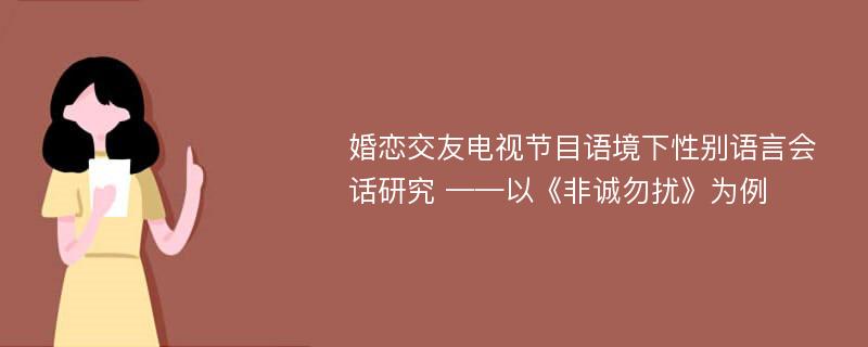 婚恋交友电视节目语境下性别语言会话研究 ——以《非诚勿扰》为例