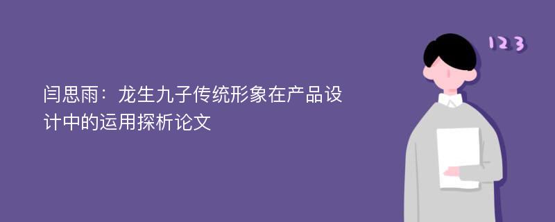 闫思雨：龙生九子传统形象在产品设计中的运用探析论文