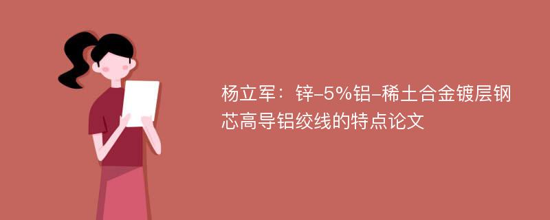 杨立军：锌-5%铝-稀土合金镀层钢芯高导铝绞线的特点论文