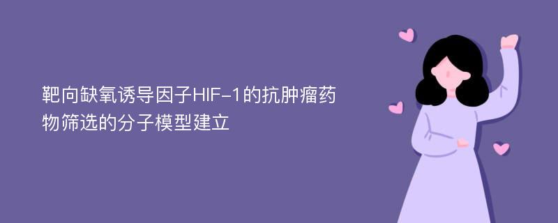 靶向缺氧诱导因子HIF-1的抗肿瘤药物筛选的分子模型建立