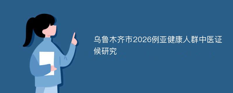 乌鲁木齐市2026例亚健康人群中医证候研究