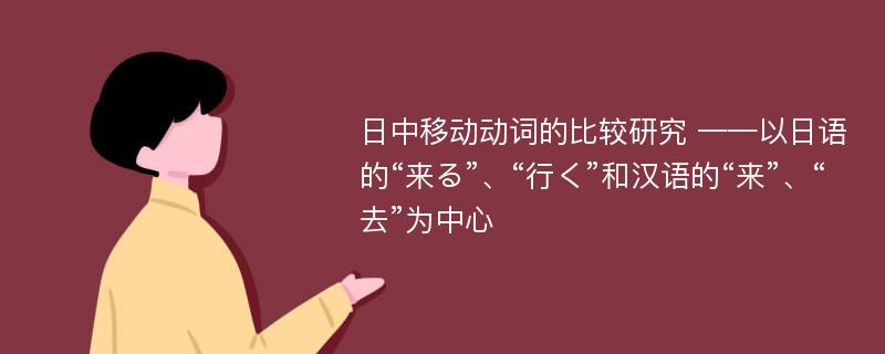 日中移动动词的比较研究 ——以日语的“来る”、“行く”和汉语的“来”、“去”为中心