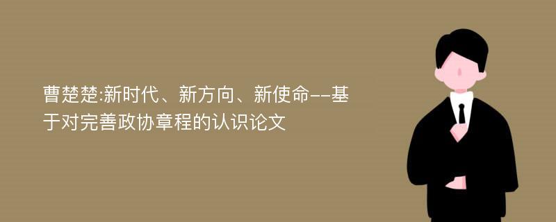 曹楚楚:新时代、新方向、新使命--基于对完善政协章程的认识论文