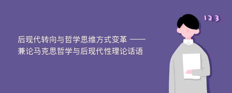 后现代转向与哲学思维方式变革 ——兼论马克思哲学与后现代性理论话语