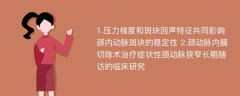 1.压力梯度和斑块回声特征共同影响颈内动脉斑块的稳定性 2.颈动脉内膜切除术治疗症状性颈动脉狭窄长期随访的临床研究