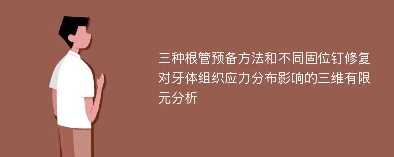 三种根管预备方法和不同固位钉修复对牙体组织应力分布影响的三维有限元分析